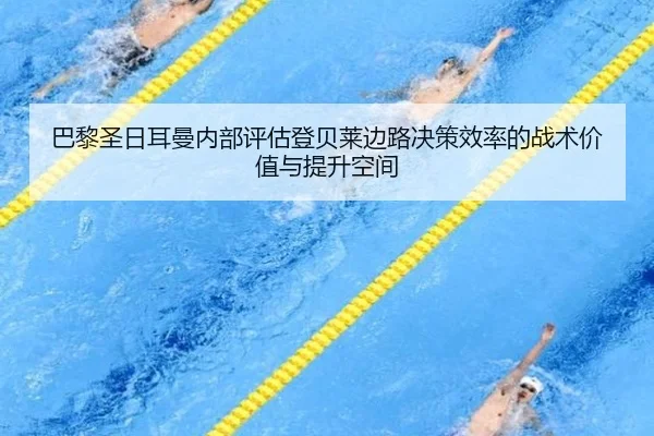 巴黎圣日耳曼内部评估登贝莱边路决策效率的战术价值与提升空间（cc7c7.app）