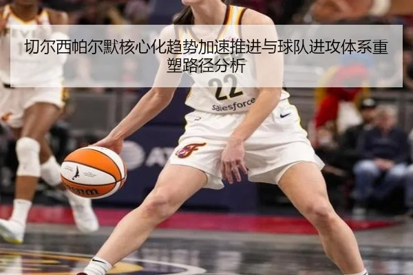 切尔西帕尔默核心化趋势加速推进与球队进攻体系重塑路径分析
