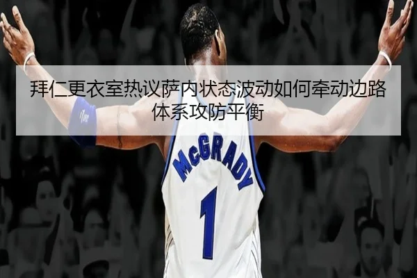 拜仁更衣室热议萨内状态波动如何牵动边路体系攻防平衡（cc7c7.app）