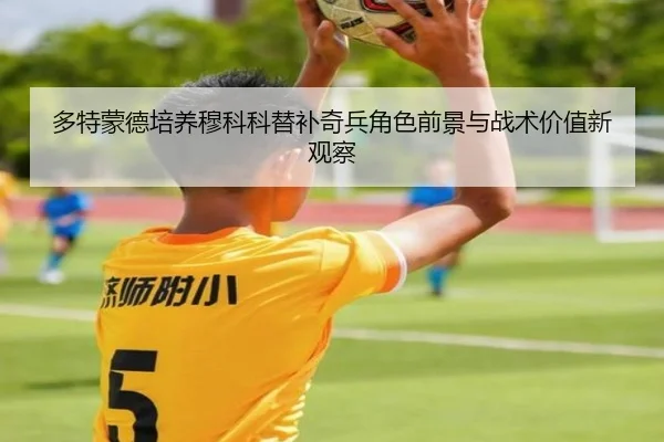 多特蒙德培养穆科科替补奇兵角色前景与战术价值新观察