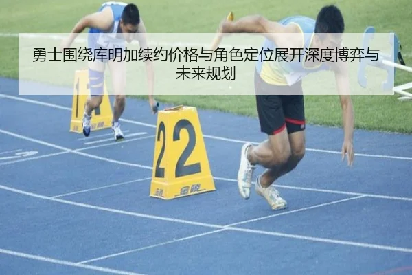 勇士围绕库明加续约价格与角色定位展开深度博弈与未来规划（cc7c7.app）