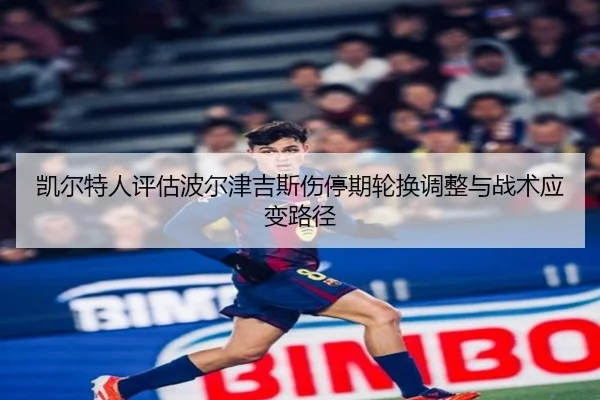 凯尔特人评估波尔津吉斯伤停期轮换调整与战术应变路径（cc7c7.app）
