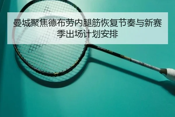 曼城聚焦德布劳内腿筋恢复节奏与新赛季出场计划安排 | c7c7
