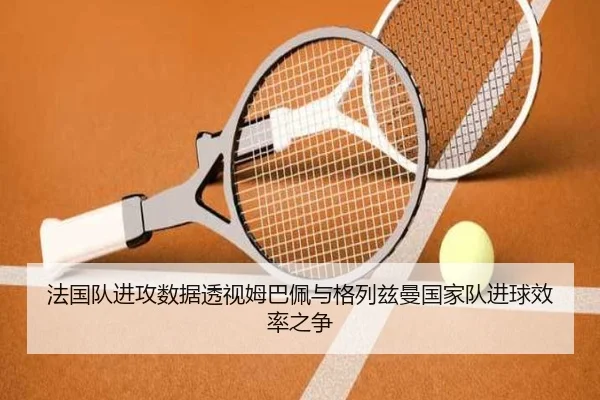 法国队进攻数据透视姆巴佩与格列兹曼国家队进球效率之争 | c7c7